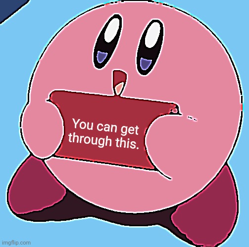 Wholesome Kirby | You can get through this. | image tagged in kirby holding a sign,wholesome,happy,funny,fun | made w/ Imgflip meme maker