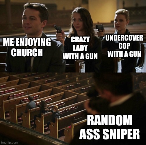 Just trying to enjoy chruch | UNDERCOVER COP WITH A GUN; CRAZY LADY WITH A GUN; ME ENJOYING CHURCH; RANDOM ASS SNIPER | image tagged in church sniper,fun,funny,haha | made w/ Imgflip meme maker