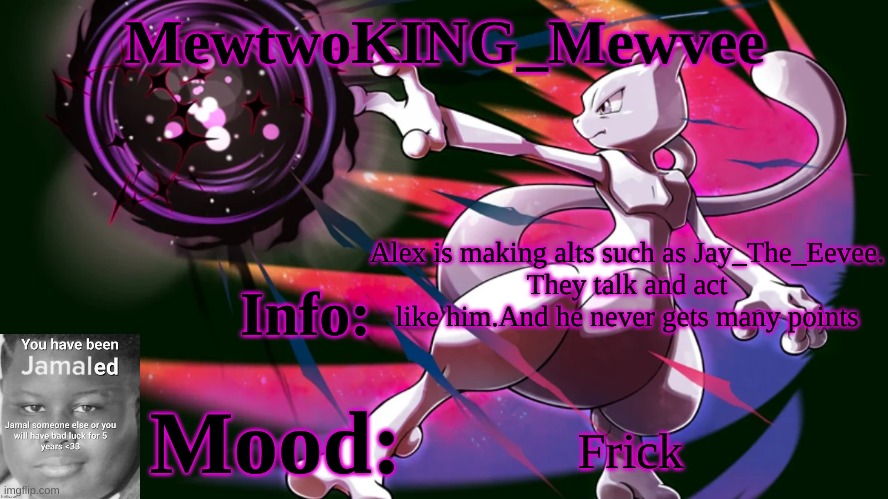 Ban thee | Alex is making alts such as Jay_The_Eevee.
They talk and act like him.And he never gets many points; Frick | image tagged in mewtwoking_mewvee temp 4 0 | made w/ Imgflip meme maker