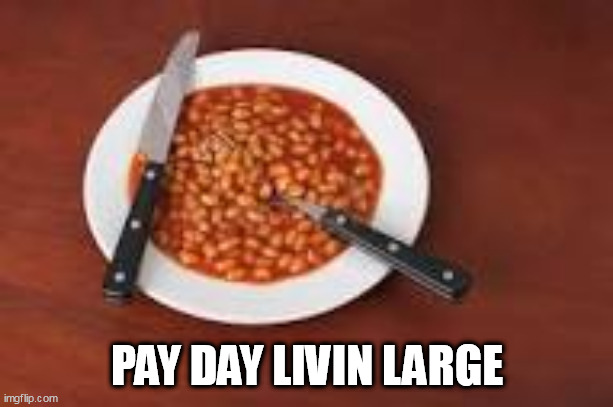 beans | PAY DAY LIVIN LARGE | image tagged in beans | made w/ Imgflip meme maker