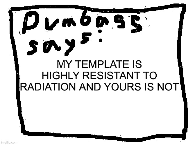 the sharpness level is 3e+38 | MY TEMPLATE IS HIGHLY RESISTANT TO RADIATION AND YOURS IS NOT | image tagged in idk | made w/ Imgflip meme maker