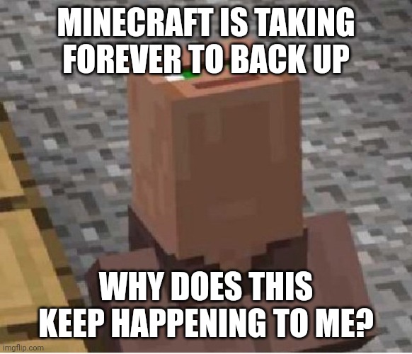 Minecraft Villager Looking Up | MINECRAFT IS TAKING FOREVER TO BACK UP; WHY DOES THIS KEEP HAPPENING TO ME? | image tagged in minecraft villager looking up | made w/ Imgflip meme maker
