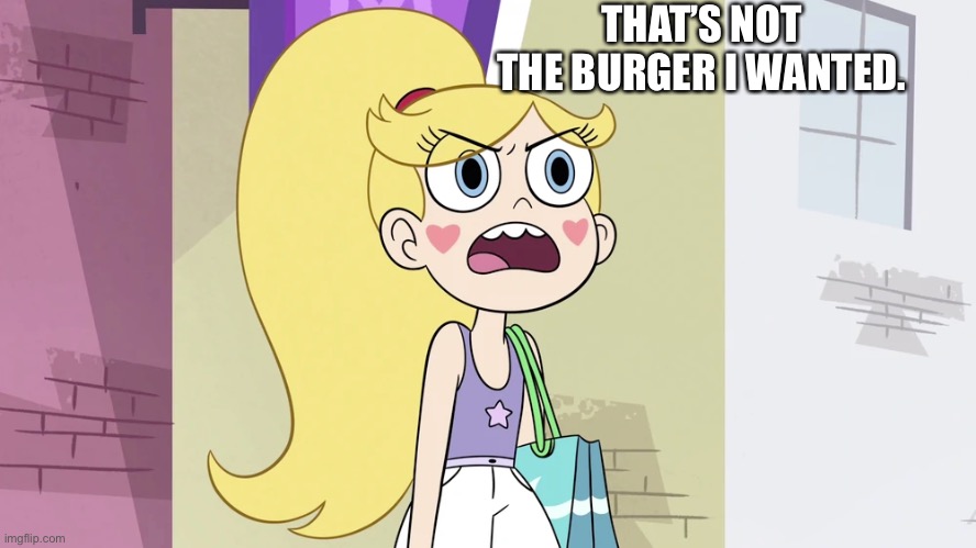 Star Butterfly: That's not Helpful! | THAT’S NOT THE BURGER I WANTED. | image tagged in star butterfly that's not helpful | made w/ Imgflip meme maker