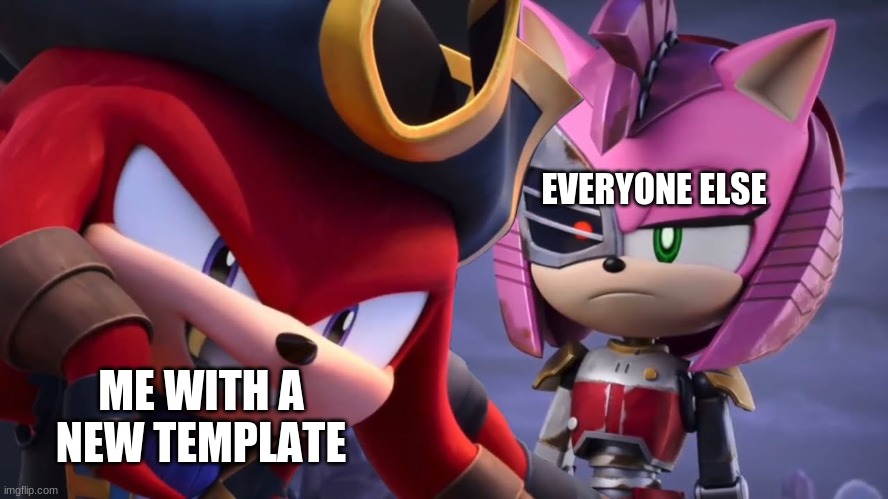 A new potential meme template | EVERYONE ELSE; ME WITH A NEW TEMPLATE | image tagged in dread knux and rusty rose | made w/ Imgflip meme maker