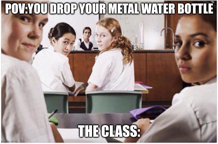 Ummm | POV:YOU DROP YOUR METAL WATER BOTTLE; THE CLASS: | image tagged in everyone staring at you | made w/ Imgflip meme maker