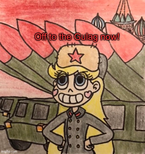 Off to the Gulag now! | Off to the Gulag now! | image tagged in communist star butterfly,gulag,star vs the forces of evil,soviet union,memes,communism | made w/ Imgflip meme maker