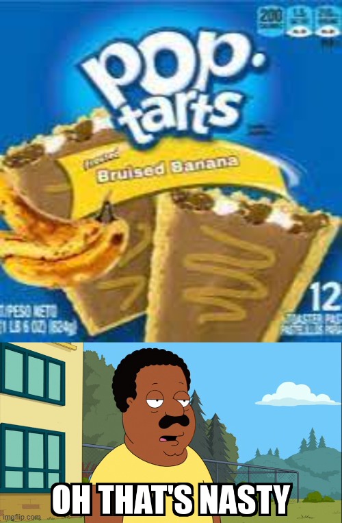 bruised bannana | image tagged in cleveland brown oh that's nasty,poptart | made w/ Imgflip meme maker