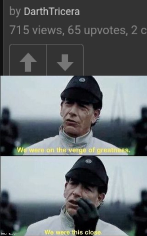 One more upvote... | image tagged in we were on ther verge of greatness krennic,upvotes,upvote,order 66 | made w/ Imgflip meme maker