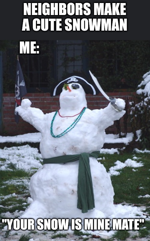 RAID THEIR YARD! | NEIGHBORS MAKE A CUTE SNOWMAN; ME:; "YOUR SNOW IS MINE MATE" | image tagged in pirates,snowman,pirate,neighbors | made w/ Imgflip meme maker