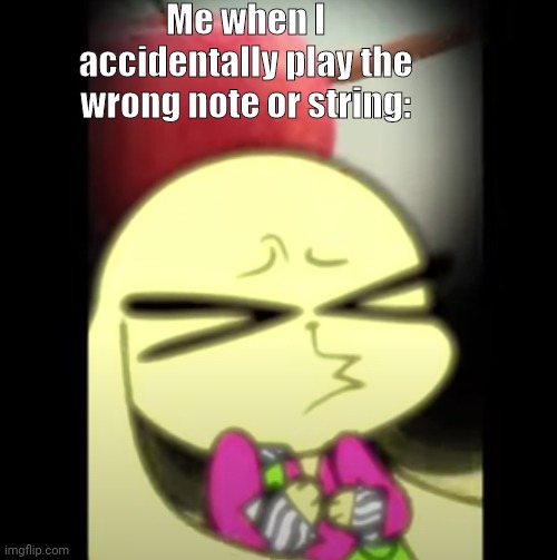 I'm a cellist that does this all the time | Me when I accidentally play the wrong note or string: | image tagged in chikin nuggit oof | made w/ Imgflip meme maker