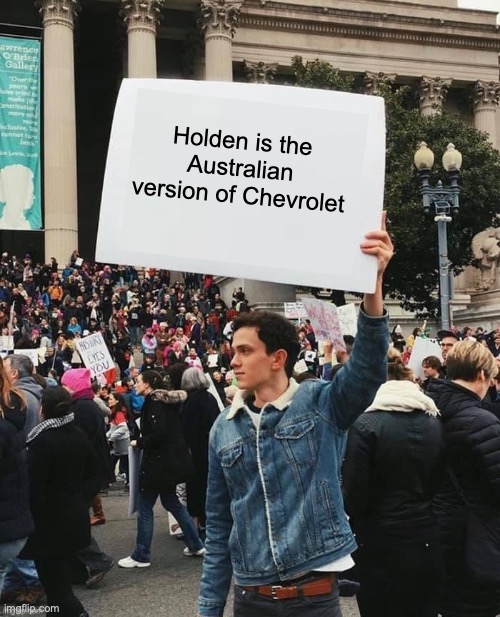 Man holding sign | Holden is the Australian version of Chevrolet | image tagged in man holding sign | made w/ Imgflip meme maker