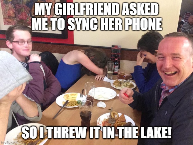 Dad Joke Meme | MY GIRLFRIEND ASKED ME TO SYNC HER PHONE; SO I THREW IT IN THE LAKE! | image tagged in dad joke meme | made w/ Imgflip meme maker