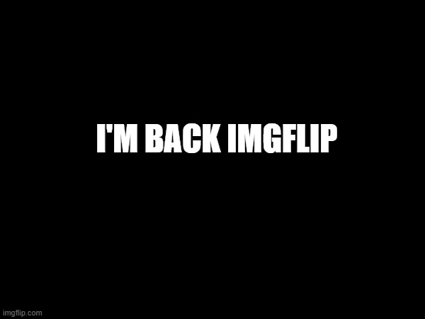 im back | I'M BACK IMGFLIP | image tagged in im back | made w/ Imgflip meme maker