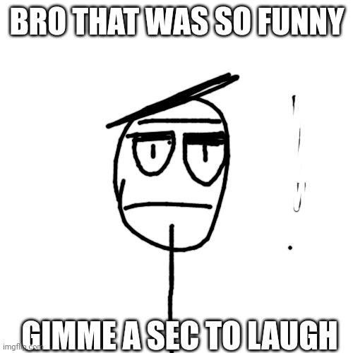 BRO THAT WAS SO FUNNY GIMME A SEC TO LAUGH | made w/ Imgflip meme maker