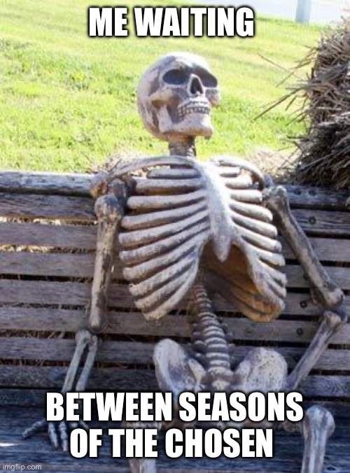 Waiting Skeleton | ME WAITING; BETWEEN SEASONS OF THE CHOSEN | image tagged in memes,waiting skeleton | made w/ Imgflip meme maker