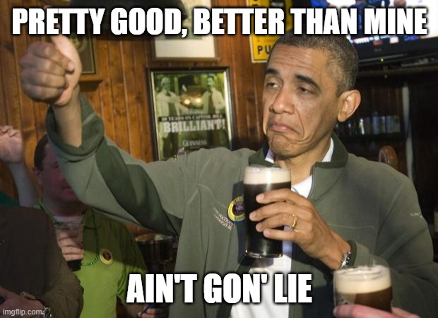 Not Bad | PRETTY GOOD, BETTER THAN MINE AIN'T GON' LIE | image tagged in not bad | made w/ Imgflip meme maker