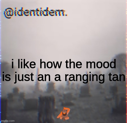 ugy | i like how the mood is just an a ranging tan; 🦧 | made w/ Imgflip meme maker