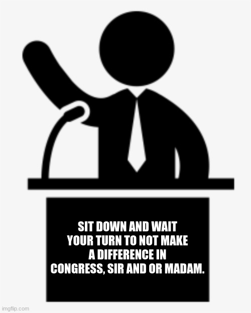 Fancy Voter | SIT DOWN AND WAIT YOUR TURN TO NOT MAKE A DIFFERENCE IN CONGRESS, SIR AND OR MADAM. | image tagged in voteboxguy | made w/ Imgflip meme maker