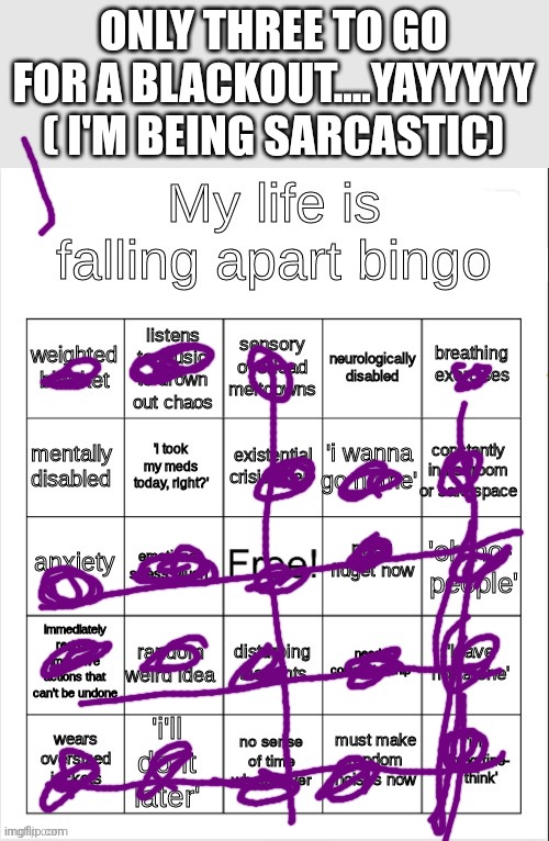 Can I go now | ONLY THREE TO GO FOR A BLACKOUT....YAYYYYY ( I'M BEING SARCASTIC) | image tagged in my life is falling apart bingo | made w/ Imgflip meme maker