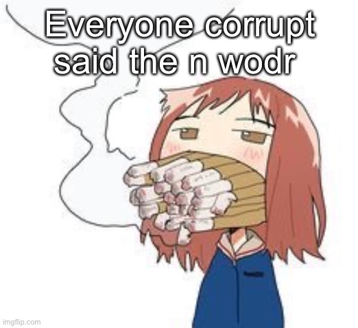 Haruko smoke | Everyone corrupt said the n wodr | image tagged in haruko smoke | made w/ Imgflip meme maker