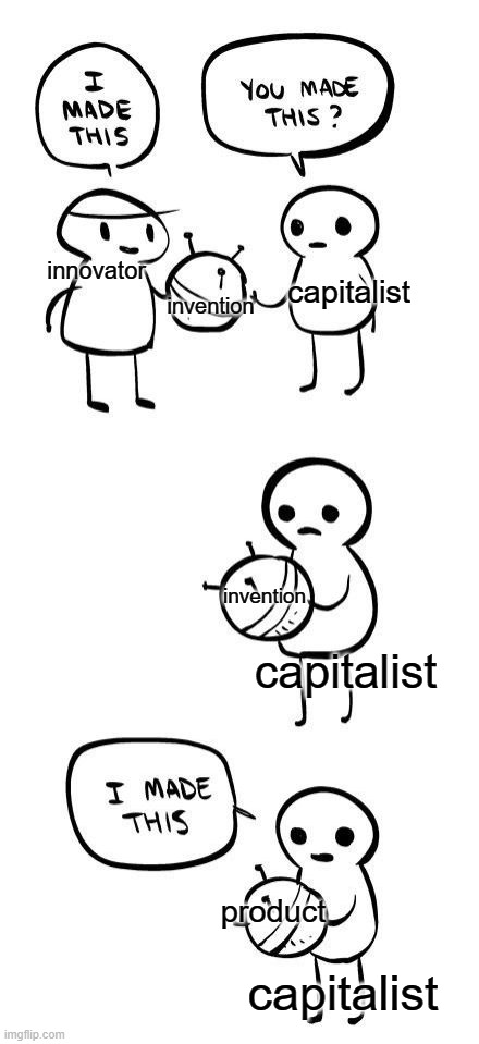 Don't get bullshitted into thinking a corporation made your favorite thing. They didn't | capitalist; invention; innovator; invention; capitalist; product; capitalist | image tagged in you made this i made this | made w/ Imgflip meme maker
