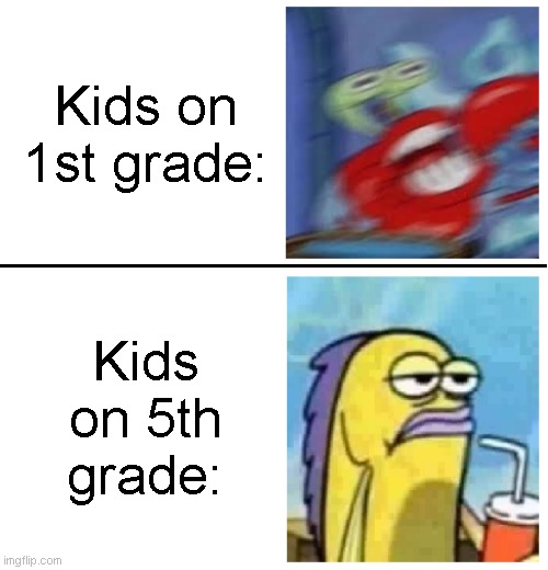 True | Kids on 1st grade:; Kids on 5th grade: | image tagged in excited vs bored | made w/ Imgflip meme maker