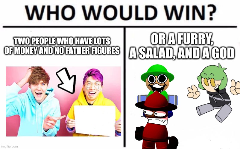 final time mentioning it | TWO PEOPLE WHO HAVE LOTS OF MONEY AND NO FATHER FIGURES; OR A FURRY, A SALAD, AND A GOD | image tagged in memes,who would win,victory,dave and bambi | made w/ Imgflip meme maker