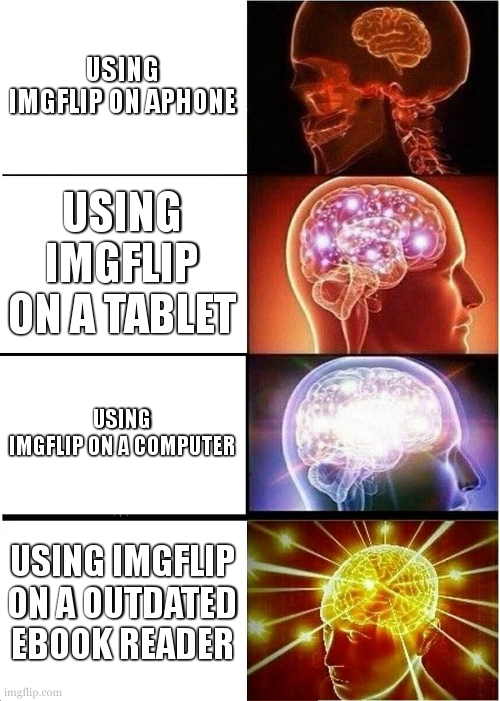 made this meme on a outdated ebook reader | USING IMGFLIP ON APHONE; USING IMGFLIP ON A TABLET; USING IMGFLIP ON A COMPUTER; USING IMGFLIP ON A OUTDATED EBOOK READER | image tagged in memes,expanding brain | made w/ Imgflip meme maker