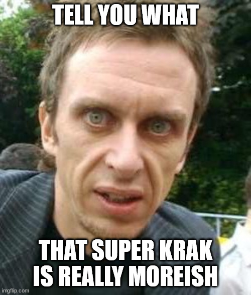 Moreish Super Hans | TELL YOU WHAT; THAT SUPER KRAK IS REALLY MOREISH | image tagged in moreish super hans | made w/ Imgflip meme maker