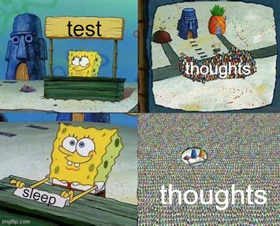*insert why must you hurt me in this way meme here* | test; thoughts; thoughts; sleep | image tagged in spongebob stand | made w/ Imgflip meme maker