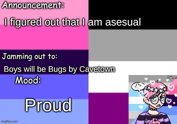 Yupperdoodles | I figured out that I am asesual; Boys will be Bugs by Cavetown; Proud | made w/ Imgflip meme maker