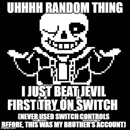 not a meme just thought it was cool and i'm proud of myself lol | UHHHH RANDOM THING; I JUST BEAT JEVIL FIRST TRY ON SWITCH; (NEVER USED SWITCH CONTROLS BEFORE, THIS WAS MY BROTHER'S ACCOUNT) | image tagged in sans undertale,deltarune,jevil | made w/ Imgflip meme maker