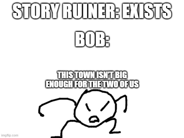 both are basically ****posts, low effort, and pretty powerful | STORY RUINER: EXISTS; BOB:; THIS TOWN ISN'T BIG ENOUGH FOR THE TWO OF US | made w/ Imgflip meme maker