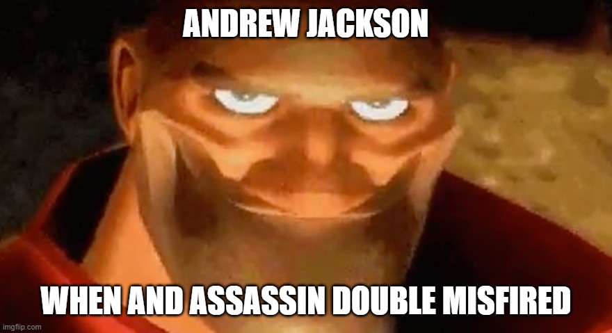 Canin' time | ANDREW JACKSON; WHEN AND ASSASSIN DOUBLE MISFIRED | image tagged in creepy smile heavy tf2 | made w/ Imgflip meme maker