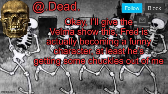 . (Mods are watching) | Okay, I’ll give the Velma show this, Fred is actually becoming a funny character, at least he’s getting some chuckles out of me | image tagged in dead 's announcment template | made w/ Imgflip meme maker
