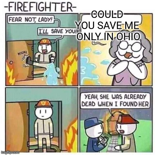 Mega cringe |  COULD YOU SAVE ME  ONLY IN OHIO | image tagged in firefighter | made w/ Imgflip meme maker