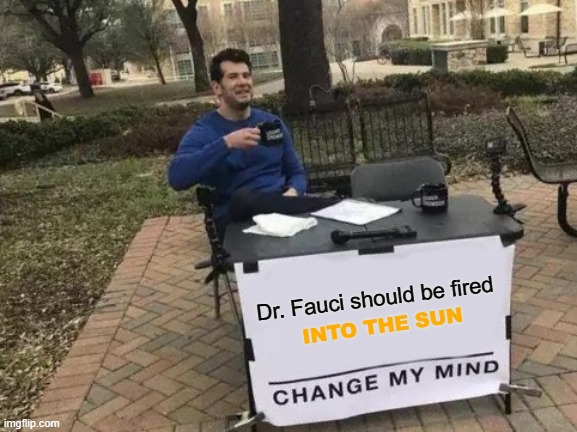 Change My Mind Meme | Dr. Fauci should be fired; INTO THE SUN | image tagged in memes,change my mind,dr fauci,sun,covid,pandemic | made w/ Imgflip meme maker