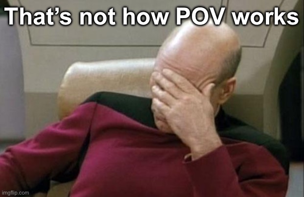 Captain Picard Facepalm Meme | That’s not how POV works | image tagged in memes,captain picard facepalm | made w/ Imgflip meme maker