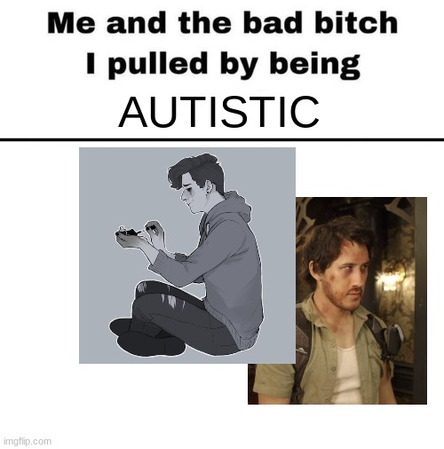 me and the bad bitch I pulled | AUTISTIC | image tagged in me and the bad bitch i pulled | made w/ Imgflip meme maker