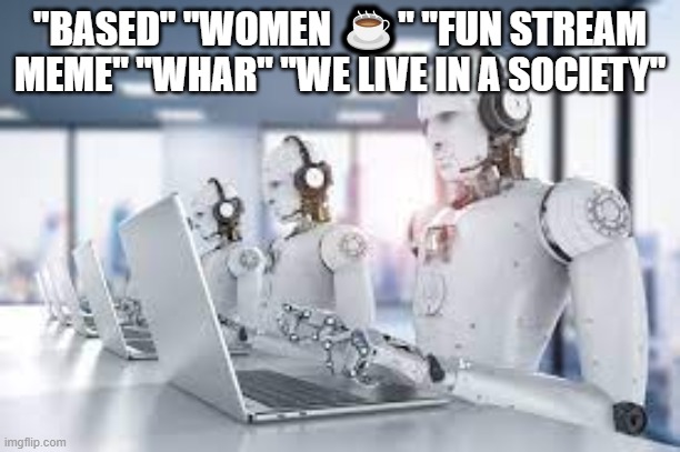 "BASED" "WOMEN ☕" "FUN STREAM MEME" "WHAR" "WE LIVE IN A SOCIETY" | made w/ Imgflip meme maker