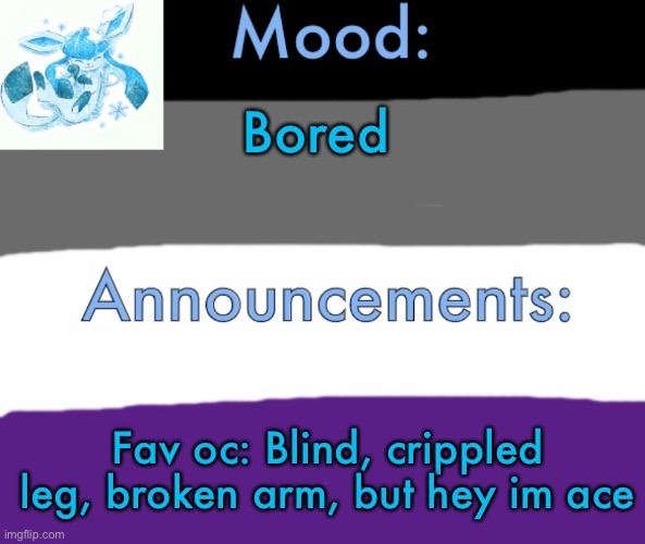 First annoucement template for myself | Bored; Fav oc: Blind, crippled leg, broken arm, but hey im ace | image tagged in ace,gay,announcement | made w/ Imgflip meme maker