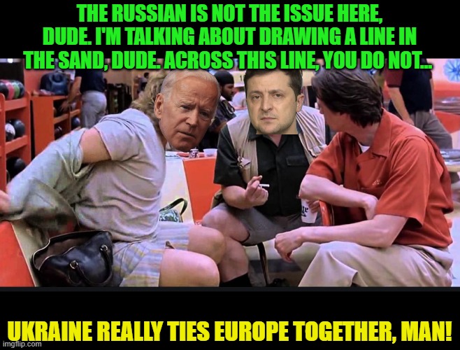 Line in the Sand, Dude | THE RUSSIAN IS NOT THE ISSUE HERE, DUDE. I'M TALKING ABOUT DRAWING A LINE IN THE SAND, DUDE. ACROSS THIS LINE, YOU DO NOT... UKRAINE REALLY  | image tagged in line in the sand dude | made w/ Imgflip meme maker