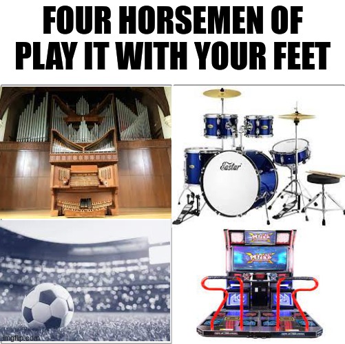 I've only played two of these. | FOUR HORSEMEN OF PLAY IT WITH YOUR FEET | image tagged in the 4 horsemen of | made w/ Imgflip meme maker