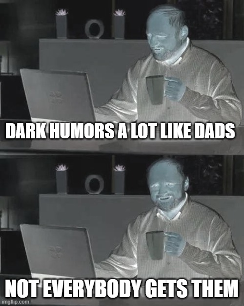 Emotional Damage | DARK HUMORS A LOT LIKE DADS; NOT EVERYBODY GETS THEM | image tagged in memes,hide the pain harold | made w/ Imgflip meme maker