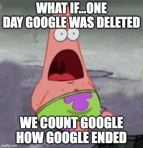 Suprised Patrick | WHAT IF...ONE DAY GOOGLE WAS DELETED; WE COUNT GOOGLE HOW GOOGLE ENDED | image tagged in suprised patrick,wow | made w/ Imgflip meme maker