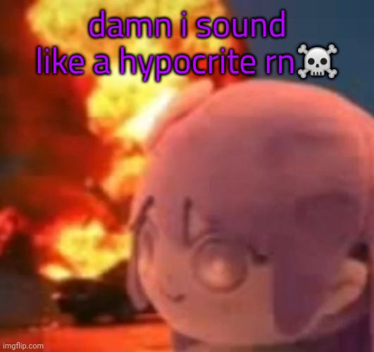 ä | damn i sound like a hypocrite rn☠️ | image tagged in msmg | made w/ Imgflip meme maker