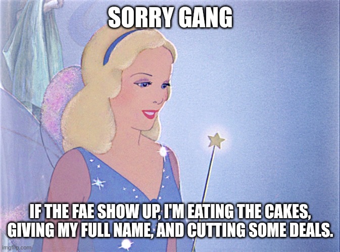 blue fairy | SORRY GANG; IF THE FAE SHOW UP, I'M EATING THE CAKES, GIVING MY FULL NAME, AND CUTTING SOME DEALS. | image tagged in blue fairy | made w/ Imgflip meme maker