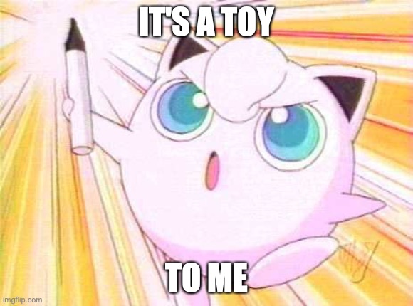 Jigglypuff_marker | IT'S A TOY TO ME | image tagged in jigglypuff_marker | made w/ Imgflip meme maker