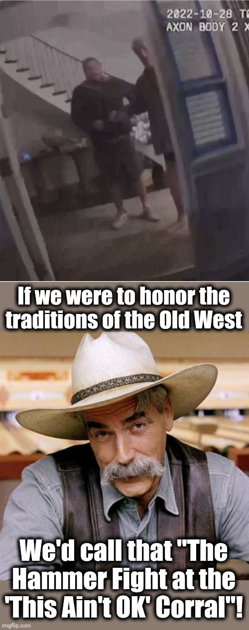 I'm not OK and you're probably not OK | If we were to honor the traditions of the Old West; We'd call that "The Hammer Fight at the 'This Ain't OK' Corral"! | image tagged in sarcasm cowboy,memes,paul pelosi,david depape,hammer time,hammer fight at the this ain't ok corral | made w/ Imgflip meme maker