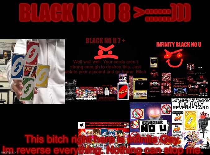 Black No U 8 | BLACK NO U 8 >::::::))); This bitch right here is infinite Gay. Im reverse everything. Nothing can stop me. | image tagged in blank black | made w/ Imgflip meme maker